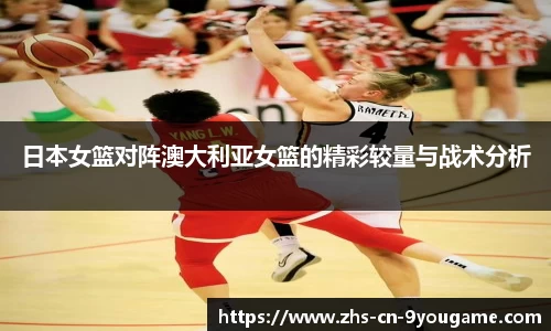 日本女篮对阵澳大利亚女篮的精彩较量与战术分析